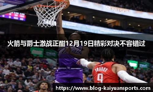 火箭与爵士激战正酣12月19日精彩对决不容错过