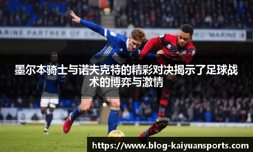 墨尔本骑士与诺夫克特的精彩对决揭示了足球战术的博弈与激情