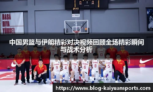 中国男篮与伊朗精彩对决视频回顾全场精彩瞬间与战术分析