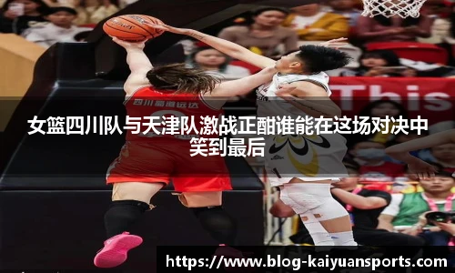 女篮四川队与天津队激战正酣谁能在这场对决中笑到最后