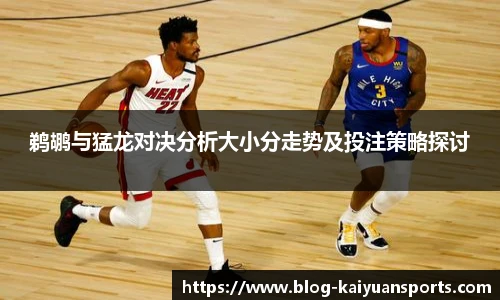 鹈鹕与猛龙对决分析大小分走势及投注策略探讨