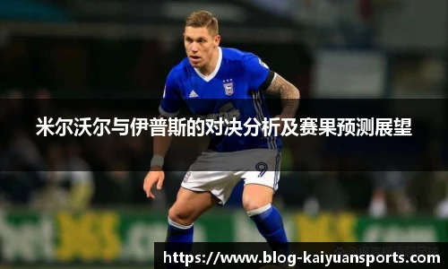 米尔沃尔与伊普斯的对决分析及赛果预测展望